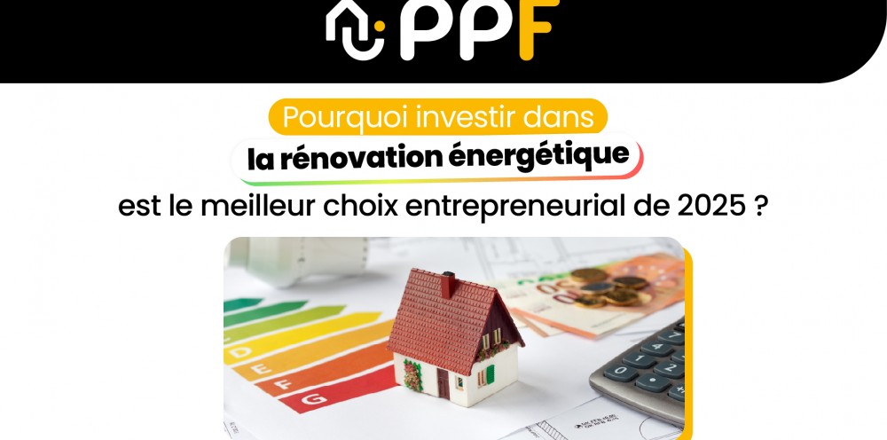 Devenir franchisé PPF : Pourquoi investir dans la rénovation énergétique est le meilleur choix entrepreneurial de 2025