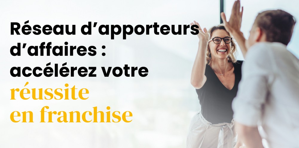 Pourquoi développer un réseau d’apporteurs d’affaires peut accélérer votre réussite en franchise 